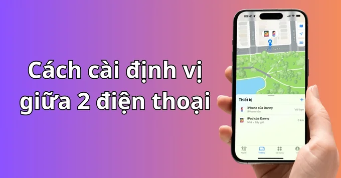 Cách cài định vị giữa 2 điện thoại: Hướng dẫn thực hiện mới nhất 2025 - ĐENSTORE - Iphone Quy Nhơn